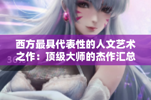 西方最具代表性的人文艺术之作：顶级大师的杰作汇总