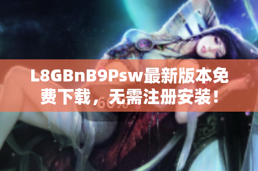 L8GBnB9Psw最新版本免费下载，无需注册安装！