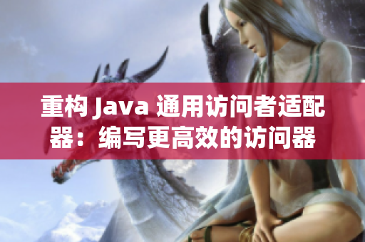 重构 Java 通用访问者适配器：编写更高效的访问器