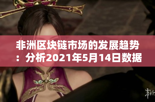 非洲区块链市场的发展趋势：分析2021年5月14日数据