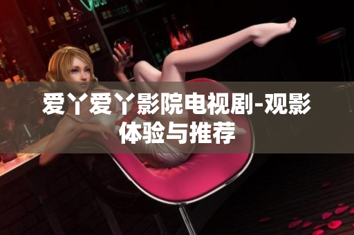 爱丫爱丫影院电视剧-观影体验与推荐