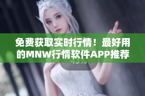 免费获取实时行情！最好用的MNW行情软件APP推荐
