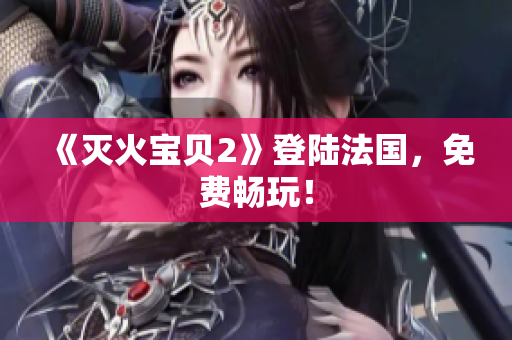 《灭火宝贝2》登陆法国，免费畅玩！
