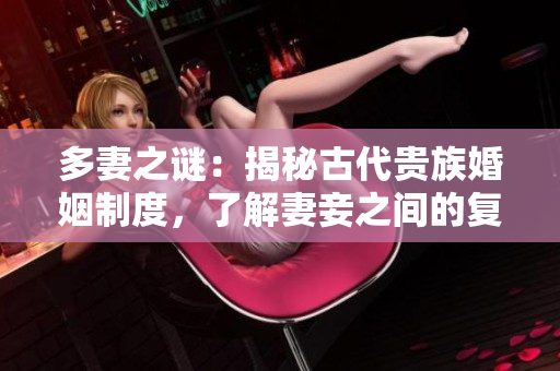 多妻之谜：揭秘古代贵族婚姻制度，了解妻妾之间的复杂关系