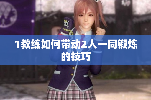 1教练如何带动2人一同锻炼的技巧