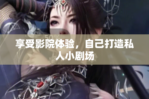 享受影院体验，自己打造私人小剧场