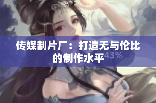 传媒制片厂：打造无与伦比的制作水平