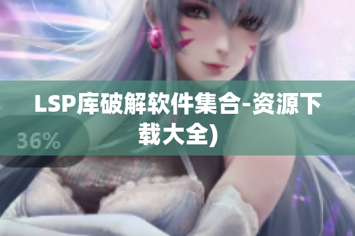 LSP库破解软件集合-资源下载大全)