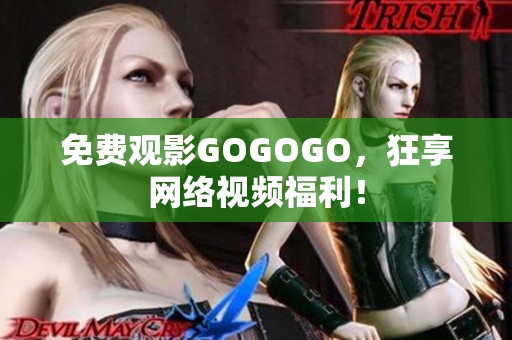 免费观影GOGOGO，狂享网络视频福利！