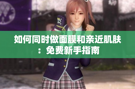 如何同时做面膜和亲近肌肤：免费新手指南