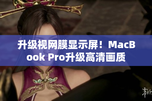 升级视网膜显示屏！MacBook Pro升级高清画质