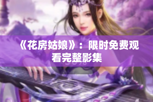 《花房姑娘》：限时免费观看完整影集