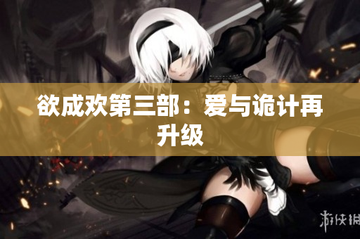 欲成欢第三部：爱与诡计再升级
