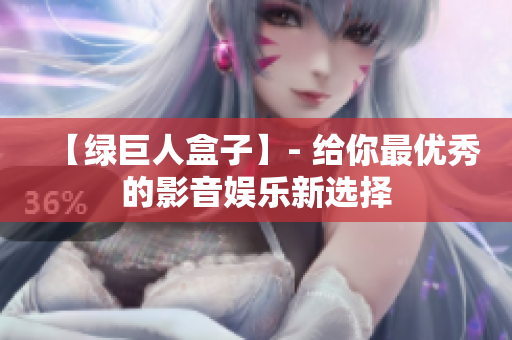 【绿巨人盒子】- 给你最优秀的影音娱乐新选择