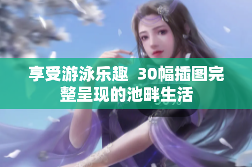 享受游泳乐趣  30幅插图完整呈现的池畔生活