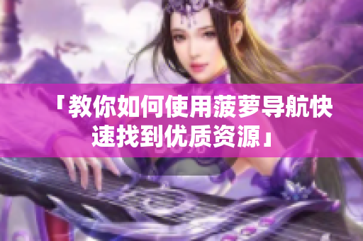 「教你如何使用菠萝导航快速找到优质资源」