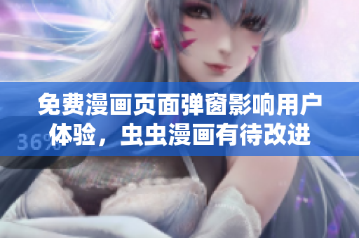 免费漫画页面弹窗影响用户体验，虫虫漫画有待改进