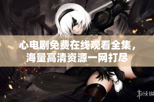心电剧免费在线观看全集，海量高清资源一网打尽