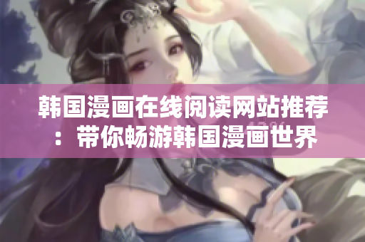 韩国漫画在线阅读网站推荐：带你畅游韩国漫画世界