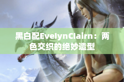黑白配EveIynCIairn：两色交织的绝妙造型