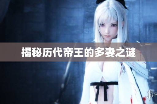 揭秘历代帝王的多妻之谜