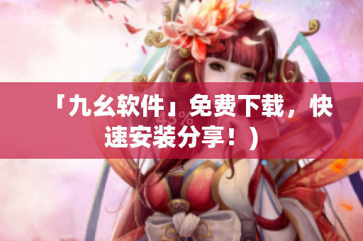 「九幺软件」免费下载，快速安装分享！)