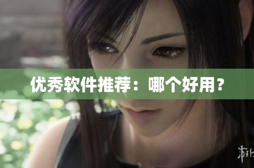 优秀软件推荐：哪个好用？