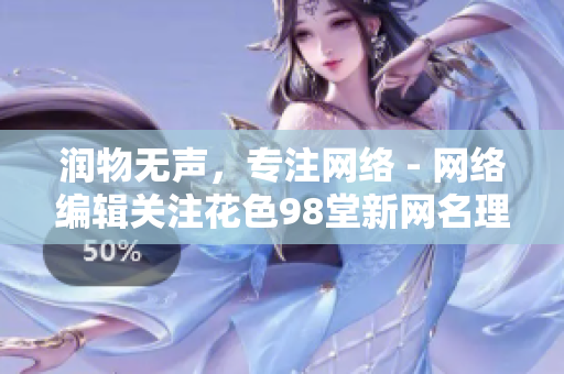 润物无声，专注网络 - 网络编辑关注花色98堂新网名理念