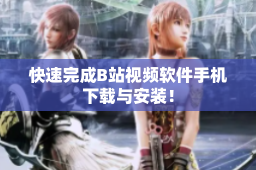 快速完成B站视频软件手机下载与安装！