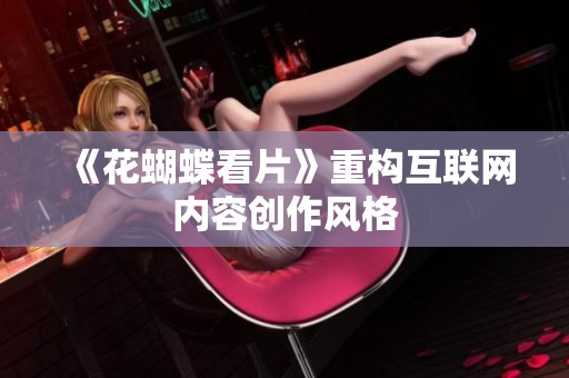 《花蝴蝶看片》重构互联网内容创作风格