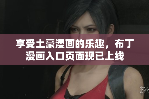享受土豪漫画的乐趣，布丁漫画入口页面现已上线