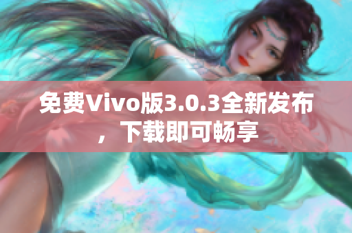 免费Vivo版3.0.3全新发布，下载即可畅享