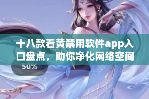 十八款看黄禁用软件app入口盘点，助你净化网络空间