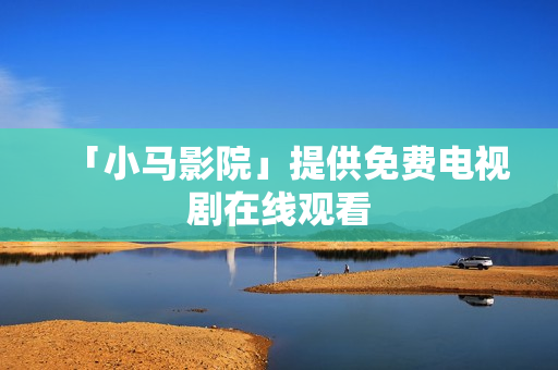 「小马影院」提供免费电视剧在线观看