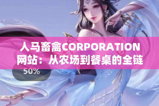 人马畜禽CORPORATION网站：从农场到餐桌的全链条服务