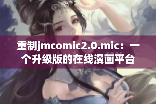 重制jmcomic2.0.mic：一个升级版的在线漫画平台