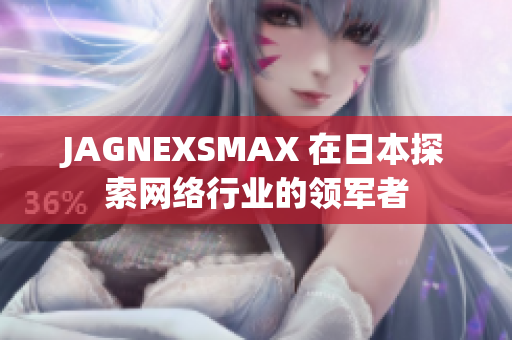 JAGNEXSMAX 在日本探索网络行业的领军者