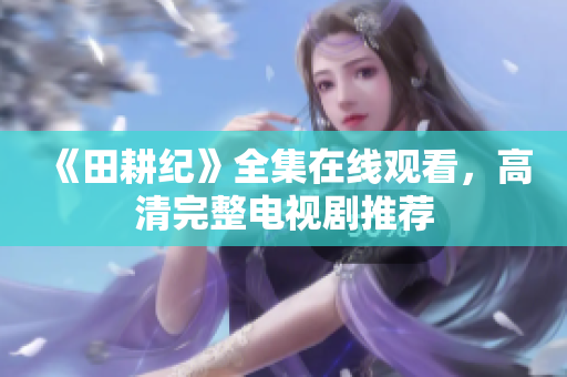 《田耕纪》全集在线观看，高清完整电视剧推荐