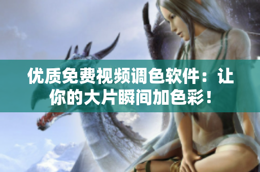 优质免费视频调色软件：让你的大片瞬间加色彩！