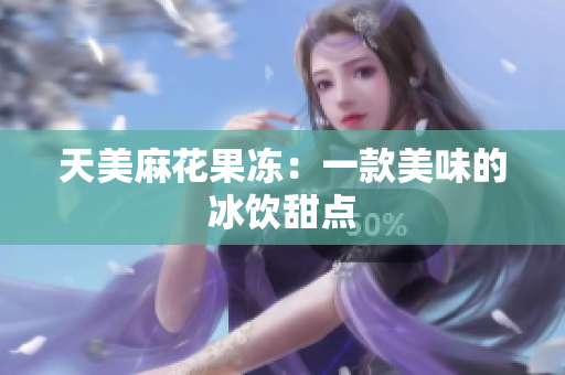 天美麻花果冻：一款美味的冰饮甜点