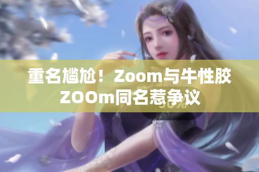 重名尴尬！Zoom与牛性胶ZOOm同名惹争议
