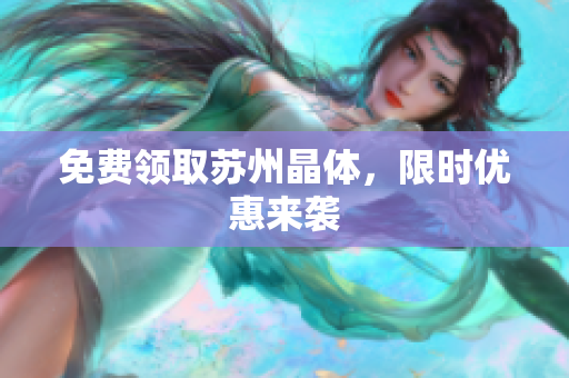 免费领取苏州晶体，限时优惠来袭