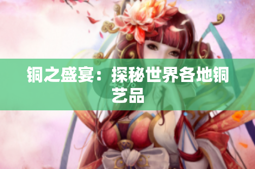 铜之盛宴：探秘世界各地铜艺品
