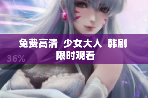 免费高清  少女大人  韩剧  限时观看