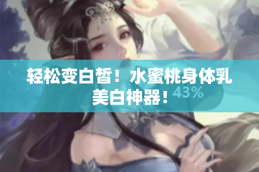 轻松变白皙！水蜜桃身体乳美白神器！