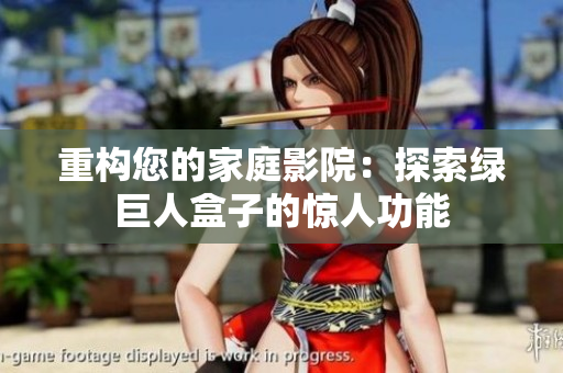 重构您的家庭影院：探索绿巨人盒子的惊人功能