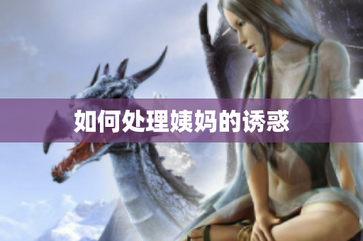 如何处理姨妈的诱惑