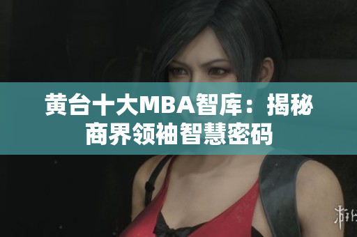 黄台十大MBA智库：揭秘商界领袖智慧密码
