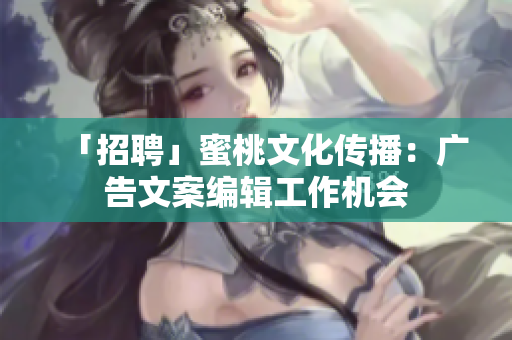 「招聘」蜜桃文化传播：广告文案编辑工作机会