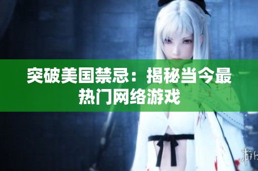 突破美国禁忌：揭秘当今最热门网络游戏